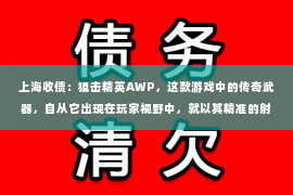 上海收债：狙击精英AWP，这款游戏中的传奇武器，自从它出现在玩家视野中，就以其精准的射击和强大的威力赢得了无数玩家的喜爱。但你知道吗？想要在游戏中使用AWP，你需要一个账号。那么，狙击精英AWP需要账号吗？下面，我们就来聊聊这个问题。