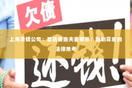上海清债公司：夏邑要账夫妻被杀：悲剧背后的法律思考