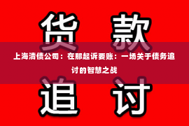 上海清债公司：在那起诉要账：一场关于债务追讨的智慧之战