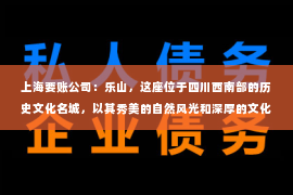 上海要账公司：乐山，这座位于四川西南部的历史文化名城，以其秀美的自然风光和深厚的文化底蕴吸引着无数游客。然而，在商业活动中，难免会遇到一些欠款问题。这时，乐山要账公司就成为了许多企业和个人解决债务难题的好帮手。那么，如何找到一家靠谱的乐山要账公司呢？下面，我就来为大家详细介绍乐山要账公司的联系方式。
