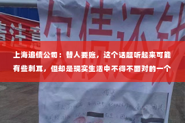 上海追债公司：替人要账，这个话题听起来可能有些刺耳，但却是现实生活中不得不面对的一个问题。那么，替人要账，这究竟算不算体面工作呢？今天，我们就来聊聊这个话题。