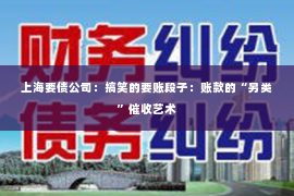 上海要债公司：搞笑的要账段子：账款的“另类”催收艺术