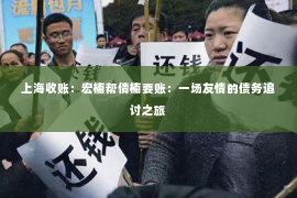 上海收账：宏楠帮倩楠要账：一场友情的债务追讨之旅