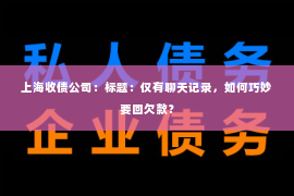 上海收债公司：标题：仅有聊天记录，如何巧妙要回欠款？
