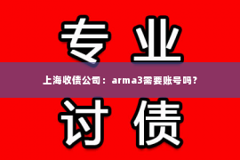 上海收债公司：arma3需要账号吗？