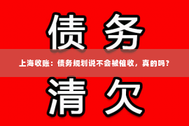 上海收账：债务规划说不会被催收，真的吗？