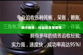银行催收：住址信息重要性