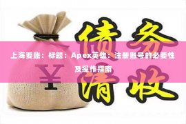 上海要账：标题：Apex英雄：注册账号的必要性及操作指南