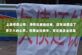 上海收债公司：挣钱比要账还难，这句话道出了多少人的心声。在商业社会中，无论是企业还是个人，都面临着这样一个现实问题：如何确保自己的权益不受侵害，如何让辛苦挣来的钱顺利到账。今天，我们就来聊聊这个话题，看看为什么挣钱比要账还难，以及我们该如何应对。