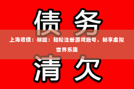 上海收债：标题：轻松注册游戏账号，畅享虚拟世界乐趣