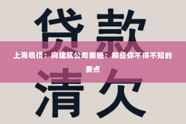 上海收债：向建筑公司要账：那些你不得不知的要点