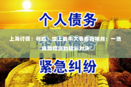 上海讨债：标题：世上最牛大爷要账视频：一场民间借贷的精彩对决