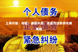 上海讨账：标题：要账不给，这些方法帮你化解难题