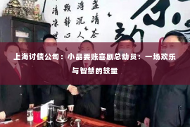 上海讨债公司：小品要账喜剧总动员：一场欢乐与智慧的较量