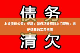 上海清债公司：标题：如何巧妙应对上门要账：维护权益的实用指南