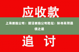 上海要账公司：塘沽要账公司地址：探寻高效追债之道