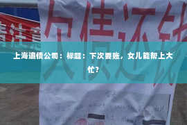 上海追债公司：标题：下次要账，女儿能帮上大忙？