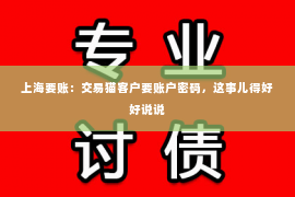 上海要账：交易猫客户要账户密码，这事儿得好好说说