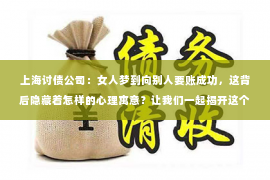 上海讨债公司：女人梦到向别人要账成功，这背后隐藏着怎样的心理寓意？让我们一起揭开这个梦境的神秘面纱。