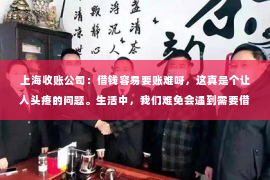 上海收账公司：借钱容易要账难呀，这真是个让人头疼的问题。生活中，我们难免会遇到需要借钱的时候，但借钱容易，要账难，这其中的原因和解决方法，今天就来和大家聊聊。