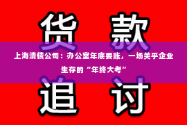 上海清债公司：办公室年底要账，一场关乎企业生存的“年终大考”