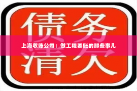 上海收账公司：做工程要账的那些事儿