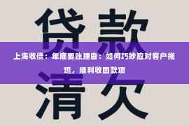 上海收债：年底要账理由：如何巧妙应对客户拖延，顺利收回款项