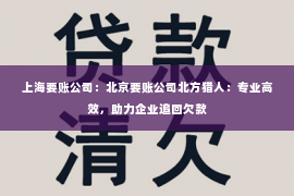 上海要账公司：北京要账公司北方猎人：专业高效，助力企业追回欠款
