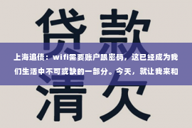 上海追债：wifi需要账户跟密码，这已经成为我们生活中不可或缺的一部分。今天，就让我来和大家聊聊这个话题，从为什么需要账户和密码，到如何安全使用wifi，希望能给大家带来一些帮助。