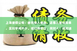 上海要债公司：委托他人要账，这事儿看似简单，实则学问不少。咱们得明白，找对人、说对话、走对路，才能把欠款要回来。今天，我就来跟大家聊聊委托他人要账的那些事儿。