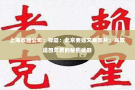 上海收账公司：标题：北京要账文案图片：高效追回欠款的秘密武器