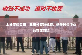 上海要债公司：北京打要账视频：揭秘讨债行业的真实面貌