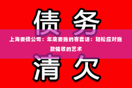 上海要债公司：年底要账的客套话：轻松应对账款催收的艺术