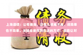 上海追债：公司要账，这事儿说难不难，说简单也不简单。关键是要找到合适的方式，既能让对方感受到你的诚意，又能维护公司的权益。今天，咱们就来聊聊这个话题，看看公司要账时该怎么说。