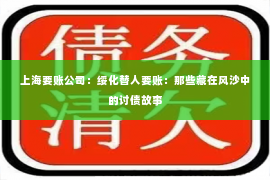 上海要账公司：绥化替人要账：那些藏在风沙中的讨债故事