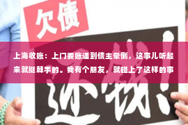 上海收账：上门要账遇到债主晕倒，这事儿听起来就挺棘手的。我有个朋友，就碰上了这样的事情。那天，他上门去催收一笔欠款，结果债主突然晕倒在地，场面一度十分尴尬。下面，我就来跟大家聊聊这个话题。