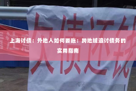 上海讨债：外地人如何要账：跨地域追讨债务的实用指南