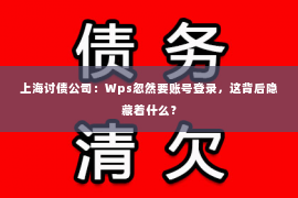 上海讨债公司：Wps忽然要账号登录，这背后隐藏着什么？