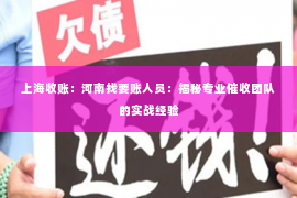 上海收账：河南找要账人员：揭秘专业催收团队的实战经验
