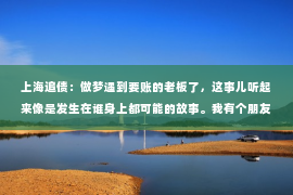 上海追债：做梦遇到要账的老板了，这事儿听起来像是发生在谁身上都可能的故事。我有个朋友，前两天就跟我分享了他这个奇特的梦境。说起来，梦境中的要账老板，其实反映的不仅仅是职场压力，更是我们内心深处对责任的感知。下面，我就来聊聊这个话题。