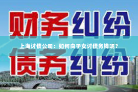 上海讨债公司：如何向子女讨债务钱呢？