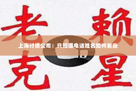 上海讨债公司：只知道电话姓名如何要账