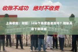上海收账：标题：idm下载度盘要账号？揭秘高效下载攻略