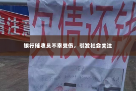 银行催收员不幸受伤，引发社会关注