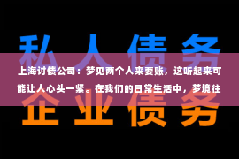 上海讨债公司：梦见两个人来要账，这听起来可能让人心头一紧。在我们的日常生活中，梦境往往是我们内心深处情感和想法的反映。那么，梦见两个人来要账究竟意味着什么呢？今天，我们就来聊聊这个话题。