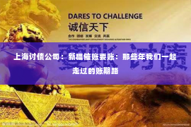 上海讨债公司：新疆催账要账：那些年我们一起走过的账期路