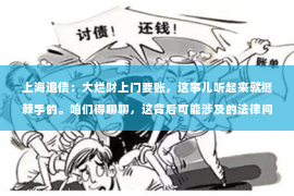 上海追债：大烂财上门要账，这事儿听起来就挺棘手的。咱们得聊聊，这背后可能涉及的法律问题，还有怎么应对这种尴尬的局面。