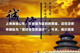 上海要账公司：以要账为目的的欺骗，这在法律界被称为“欺诈性债务追讨”。今天，我们就来聊聊这个话题，揭开它背后的真相。