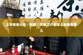 上海要账公司：标题：农民工讨薪路上的那些事儿