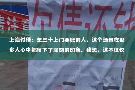 上海讨债：年三十上门要账的人，这个场景在很多人心中都留下了深刻的印象。我想，这不仅仅是因为它涉及到金钱的问题，更因为它往往发生在春节这个特殊的日子里，让人倍感尴尬和无奈。今天，我就来和大家聊聊这个话题，看看年三十上门要账的人，他们究竟是怎样的存在。
